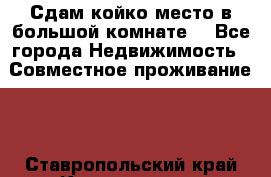 Сдам койко место в большой комнате  - Все города Недвижимость » Совместное проживание   . Ставропольский край,Кисловодск г.